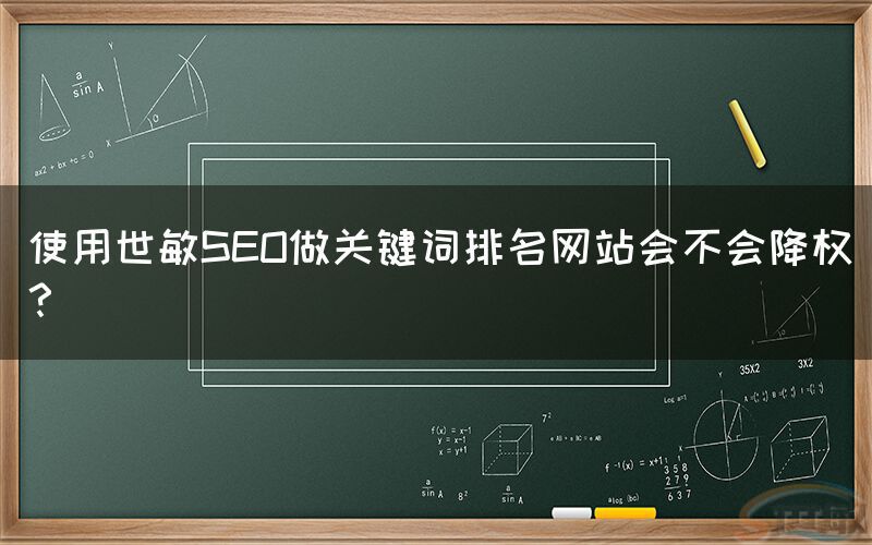 使用世敏SEO做關鍵詞排名網站(zhàn)會(huì)不(bù)會(huì)降權？